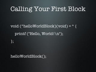 Calling Your First Block void (^helloWorldBlock)(void) = ^ { printf ("Hello, World!\n"); }; helloWorldBlock(); 