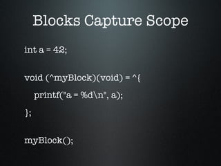 Blocks Capture Scope int a = 42; void (^myBlock)(void) = ^{ printf("a = %d\n", a); }; myBlock(); 