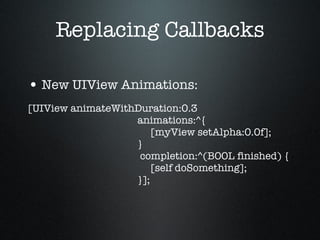 Replacing Callbacks <ul><li>New UIView Animations: </li></ul><ul><li>[UIView animateWithDuration:0.3   animations:^{   [my...