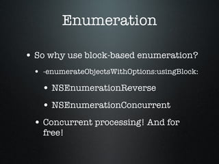 Enumeration <ul><li>So why use block-based enumeration? </li></ul><ul><ul><li>-enumerateObjectsWithOptions:usingBlock: </l...