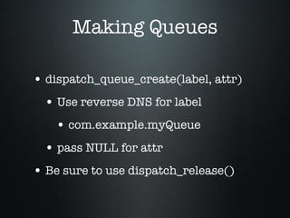 Making Queues <ul><li>dispatch_queue_create(label, attr) </li></ul><ul><ul><li>Use reverse DNS for label </li></ul></ul><u...