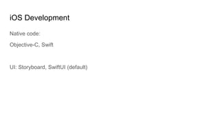 iOS Development
Native code:
Objective-C, Swift
UI: Storyboard, SwiftUI (default)