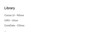 Library
Cocoa UI - NSxxx
UIKit - UIxxx
CoreData - CDxxx
...