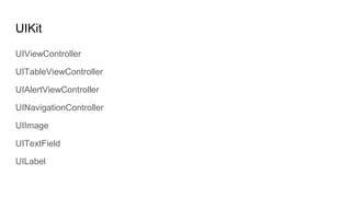 UIKit
UIViewController
UITableViewController
UIAlertViewController
UINavigationController
UIImage
UITextField
UILabel