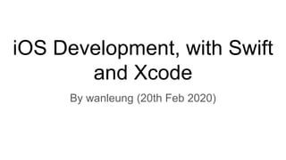 iOS Development, with Swift
and Xcode
By wanleung (20th Feb 2020)
 