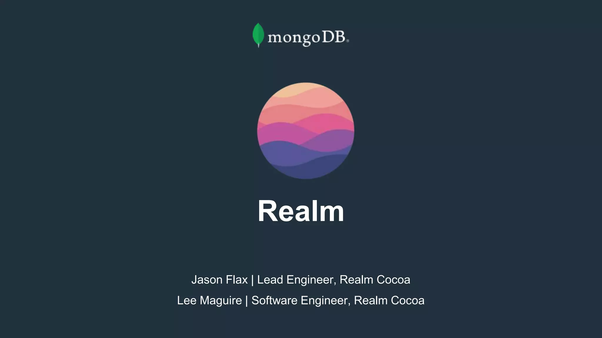 Realm
Jason Flax | Lead Engineer, Realm Cocoa
Lee Maguire | Software Engineer, Realm Cocoa
 