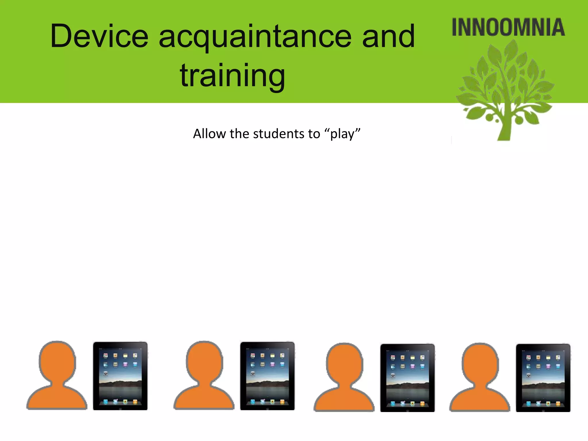 Device acquaintance and
        training
         Allow the students to “play”
 