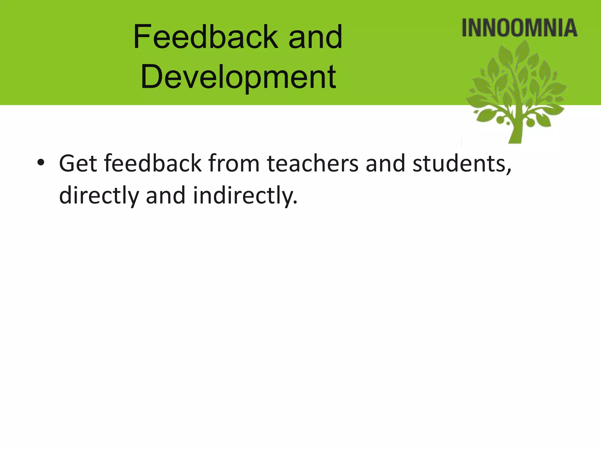 Feedback and
        Development

• Get feedback from teachers and students,
  directly and indirectly.
 
