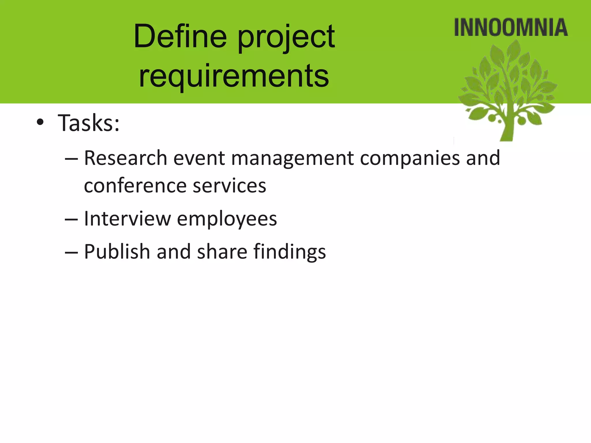 Define project
           requirements
• Tasks:
  – Research event management companies and
    conference services
  – Interview employees
  – Publish and share findings
 