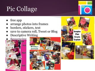 ● free app
● arrange photos into frames
● borders, stickers, text
● save to camera roll, Tweet or Blog
● Descriptive Writing
● Sequencing
Pic Collage
 