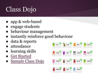 Class Dojo
● app & web-based
● engage students
● behaviour management
● instantly reinforce good behaviour
● data & reports
● attendance
● learning skills
● Get Started
● Sample Class Dojo
 