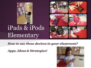 iPads & iPods
Elementary
How to use these devices in your classroom?
Apps, Ideas & Strategies!
 
