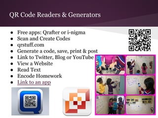 QR Code Readers & Generators
● Free apps: Qrafter or i-nigma
● Scan and Create Codes
● qrstuff.com
● Generate a code, save, print & post
● Link to Twitter, Blog or YouTube
● View a Website
● Read Text
● Encode Homework
● Link to an app
 
