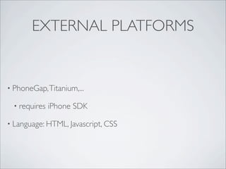 EXTERNAL PLATFORMS


? PhoneGap, Titanium,...

  ? requires   iPhone SDK

? Language: HTML, Javascript, CSS
 