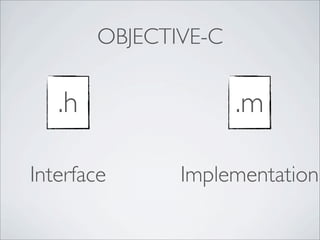 OBJECTIVE-C


   .h                 .m

Interface      Implementation
 