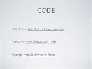 CODE

?   HelloiPhone: http://bit.ly/helloiphonecode


?   Calculator: http://bit.ly/mume10calc


?   MapApp: http://bit.ly/mume10map
 