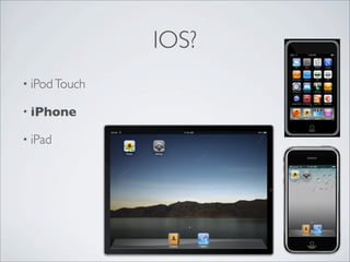 IOS?
? iPod Touch

? iPhone

? iPad
 