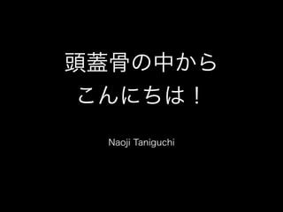 頭蓋骨の中から
こんにちは！
Naoji Taniguchi
 