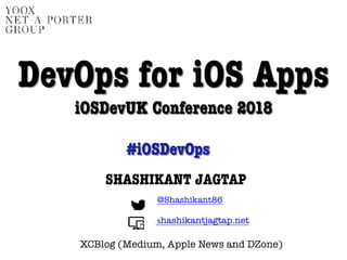 SHASHIKANT JAGTAP
DevOps for iOS Apps
iOSDevUK Conference 2018
@Shashikant86
shashikantjagtap.net
#iOSDevOps
XCBlog (Medium, Apple News and DZone)
 