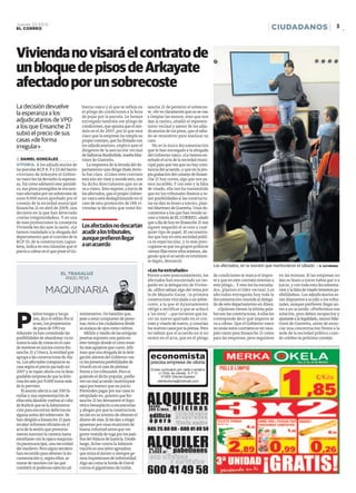 Jueves 22.03.12
EL CORREO                                                                                                                                                     CIUDADANOS                              3 _




Vivienda no visará el contrato de
un bloque de pisos de Arkayate
afectado por un sobrecoste
La decisión devuelve                     bierno vasco y el que se refleja en     sanche 21 de permitir el sobrecos-
la esperanza a los                       el pliego de condiciones a la hora      te. «Se ve claramente que no se van
                                         de pujar por la parcela. Le hemos       a limpiar las manos, sino que nos
adjudicatarios de VPO                    entregado también ese pliego de         dan la razón», añadió el represen-
a los que Ensanche 21                    condiciones, que apunta que el mó-      tante vecinal y asesor de los adju-
                                         dulo es el de 2007, por lo que está     dicatarios de los pisos, que el sába-
subió el precio de sus                   claro que la empresa incumple su        do se reunieron para analizar su
casas «de forma                          propio contrato, que ha firmado con     caso.
irregular»                               los adjudicatarios», explicó ayer el       No es la única documentación
                                         dirigente de la asociación vecinal      que le han entregado a la abogada
                                         de Salburua Burdinbide, Ioseba Mar-     del Gobierno vasco. «Le hemos en-
:: DANIEL GONZÁLEZ                       tínez de Guereñu.                       señado el acta de la sociedad muni-
VITORIA. A los adjudicatarios de            La respuesta de la letrada del de-   cipal para que vea que no hay cons-
las parcelas RCP 8, 9 y 10 del barrio    partamento que dirige Iñaki Arrio-      tancia del acuerdo, y que en la pro-
vitoriano de Arkayate el Gobier-         la fue clara. «Como este contrato       pia grabación del consejo de Ensan-
no vasco les ha devuelto la esperan-     está aún sin visar y sucede esto, nos   che 21 hay cortes, algo que nos pa-
za. Tal como adelantó este periódi-      ha dicho directamente que no se         rece increíble. Y con esto y la falta
co, sus pisos protegidos se encuen-      va a visar». Esto supone, a juicio de   de visado, ella nos ha transmitido
tran afectados por un sobrecoste de      los afectados, que el propio Gobier-    que en los tribunales íbamos a te-
unos 9.000 euros aprobado por el         no vasco está deslegitimando en el      ner posibilidades si las constructo-
consejo de la sociedad municipal         caso de esta promoción de 188 vi-       ras no dan su brazo a torcer», plan-
Ensanche 21 en abril de 2008, una        viendas la decisión que tomó En-        teó Martínez de Guereñu. Unos do-
decisión en la que han detectado                                                 cumentos a los que han tenido ac-
«varias irregularidades». Y en una                                               ceso a través de EL CORREO, «dado
de esas promociones la consejería                                                que a día de hoy en Ensanche 21 nos
Vivienda les dio ayer la razón. «Le      Los afectados no descartan              siguen negando el acceso a cual-
hemos trasladado a la abogada del        acudir a los tribunales,                quier tipo de papel. El oscurantis-
departamento que el contrato de la       aunque prefieren llegar                 mo que hay en esta sociedad públi-
RCP 10, de la constructora Lagun-                                                ca es espectacular, y lo más preo-
keta, indica en sus cláusulas que el     a un acuerdo                            cupante es que los grupos políticos
precio a cobrar es el que pone el Go-                                            cierran filas entre ellos mismos, ale-
                                                                                 gando que el acuerdo es totalmen-
                                                                                 te legal», denunció.
                                                                                                                          Los afectados, en la reunión que mantuvieron el sábado. :: R. GUTIÉRREZ
                                                                                 «Les ha extrañado»
                            EL TRAGALUZ                                          Frente a este posicionamiento, los       de condiciones se marca el impor-        en las mismas. Si las empresas no
                              ÁNGEL RESA                                         afectados han encontrado un res-         te y que en este contrato remitan a      dan su brazo a torcer habrá que ir a
                                                                                 paldo en la delegación de Vivien-        este pliego… Y esto les ha extraña-      juicio, y con toda esta documenta-
                  MAQUINARIA                                                     da. «Ellos sabían algo del tema por
                                                                                 lo de Majuelo Garay –la primera
                                                                                                                          do», planteó el líder vecinal. Los
                                                                                                                          afectados entregarán hoy toda la
                                                                                                                                                                   ción y la falta de visado tenemos po-
                                                                                                                                                                   sibilidades». Los adjudicatarios es-
                                                                                 constructora vinculada a un sobre-       documentación reunida al delega-         tán dispuestos a acudir a los tribu-
                                                                                 coste, a la que el Ayuntamiento          do de este departamento en Álava.        nales, aunque prefieren llegar an-
                                                                                 obligó a rectificar y que se achacó         «Quienes tienen la última pala-       tes a un acuerdo. «Preferimos esa



P
           leitos tengas y los ga-      ministrativo. Un batallón que,           a ‘un error’–, que tuvieron que ha-      bra son las constructoras. A ellas les   solución, pero deben recapacitar y
           nes, dice el refrán Por si   pese a estar compuesto de perso-         cer un nuevo apartado en el con-         corresponde decir qué importe se         ajustarse a la legalidad», razonó Mar-
           acaso, los propietarios      nas, mira a los ciudadanos desde         trato y visarlo de nuevo, y conocían     va a cobrar. Que el Gobierno vasco       tínez de Guereñu, antes de anun-
           de pisos de VPO en           su atalaya de ojos como vidrios.         los nuevos casos por la prensa. Pero     no avale estos contratos es un vara-     ciar una concentración frente a la
Arkayate ya han consultado las             Millón y medio de las antiguas        no sabían que el acuerdo en sí no        palo tanto para Ensanche 21 como         sede de la sociedad pública cuan-
posibilidades de abandonar victo-       pesetas suponen una pasta en             existe en el acta, que en el pliego      para las empresas, pero seguimos         do celebre su próximo consejo.
riosos la sala de vistas en el caso     este tiempo donde el cinto ense-
de meterse en juicios contra En-        ña más agujeros que cuero. Afir-
sanche 21 y Uneca, la entidad que       man que una abogada de la dele-
agrupa a las constructoras de Ála-      gación alavesa del Gobierno vas-
va. Los afectados compraron su          co les presenta posibilidades de
casa según el precio pactado en         triunfo en el caso de pleitear
2007 y se topan ahora con la desa-      frente a los tribunales. Pero si-
gradable sorpresa de que la dolo-       guiendo el dicho popular, prefie-
rosa les sale por 9.000 euros más       ren un mal acuerdo (sustitúyase
de lo previsto.                         aquí por bueno) que un juicio.
   El asunto afecta a casi 300 fa-      Pretenden pagar por sus casas lo
milias y una representación de          estipulado en, quieren que En-
ellas está dándole vueltas al cubo      sanche 21 les demuestre el hipo-
de Rubick que es la Administra-         tético beneplácito a encarecerlas
ción para encontrar defectos en         y abogan por que la constructora
alguna arista del sobrecoste. Se        recule en su intento de obtener el
han dirigido a Ensanche 21 para         dinero de más. Si les dan a elegir
recabar informes oficiales en el        apuestan por unas reuniones de
acta de la sesión que presunta-         buena voluntad antes que ver
mente autorizó la carestía hasta        gente vestida de toga por los pasi-
estrellarse con la opaca maquina-
ria paramunicipal, una oscuridad
del medievo. Pero algún sendero
han recorrido para obtener la do-
                                        llos del Palacio de Justicia. Desde
                                        luego, licitar contra la Adminis-
                                        tración es una labor agotadora
                                        que mina el ánimo y siempre ge-
                                                                                 ALQUILER
cumentación y, según ellos, ar-         nera impresiones de inferioridad.
marse de razones con las que            Algo así como la horda de David
combatir al poderoso ejército ad-       contra el gigantismo de Goliat.
                                                                                 600 41 49 58
 