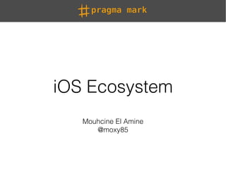 iOS Ecosystem
Mouhcine El Amine
@moxy85
 