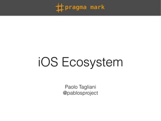 iOS Ecosystem
Paolo Tagliani
@pablosproject
 
