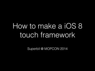 How to make a iOS 8 
touch framework 
Superbil @ MOPCON 2014 
 