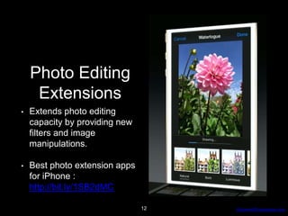 AdvancedProgresssive.com
Photo Editing
Extensions
• Extends photo editing
capacity by providing new
filters and image
manipulations.
• Best photo extension apps
for iPhone :
http://bit.ly/1SB2dMC
12
 