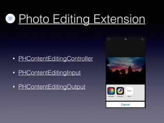 Photo Editing Extension
• PHContentEditingController
• PHContentEditingInput
• PHContentEditingOutput
 