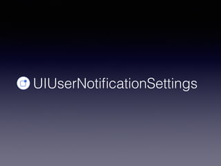 UIUserNotiﬁcationSettings
 
