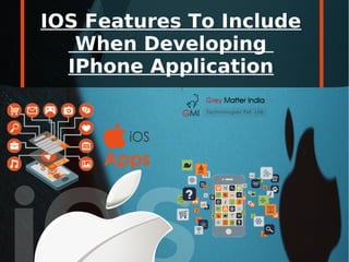 IOS Features To Include
When Developing
IPhone Application
 
