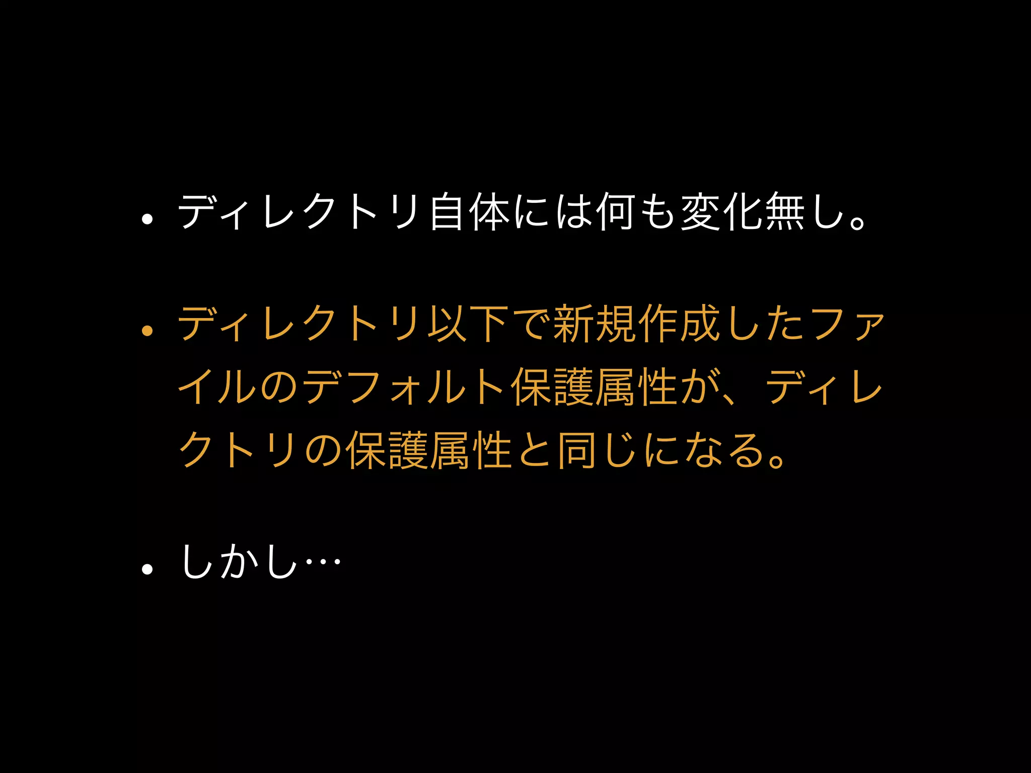 •ディレクトリ自体には何も変化無し。
•ディレクトリ以下で新規作成したファ
イルのデフォルト保護属性が、ディレ
クトリの保護属性と同じになる。
•しかし…
 