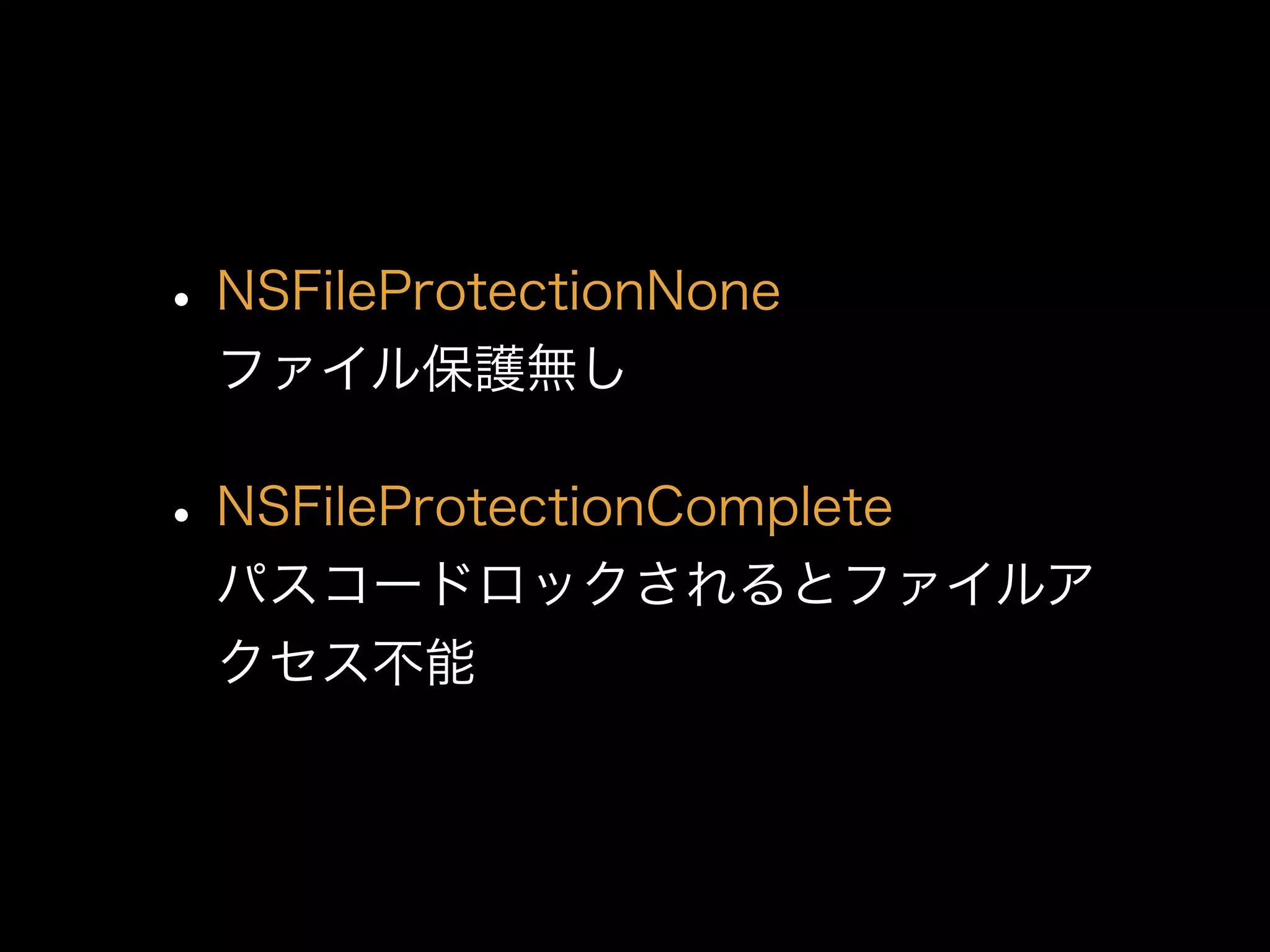 •NSFileProtectionNone 
ファイル保護無し
•NSFileProtectionComplete 
パスコードロックされるとファイルア
クセス不能
 