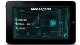 Mensagens
iMessage;
Gratuito – Wi-Fi;
Ilimitado.
 