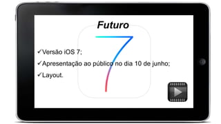 Versão iOS 7;
Apresentação ao público no dia 10 de junho;
Layout.
Futuro
 