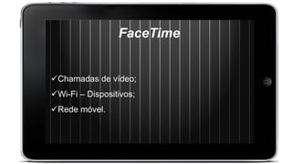 FaceTime
Chamadas de vídeo;
Wi-Fi – Dispositivos;
Rede móvel.
 