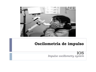 Oscilometría de impulso
IOS
Impulse oscillometry system
 