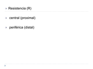  Resistencia (R)
 central (proximal)
 periférica (distal)
 