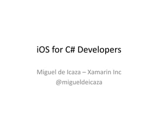 iOS for C# Developers
Miguel de Icaza – Xamarin Inc
@migueldeicaza

 