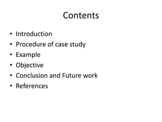Contents
• Introduction
• Procedure of case study
• Example
• Objective
• Conclusion and Future work
• References
 