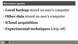 31
Alternative options
• Local backup stored on user’s computer
• Other data stored on user’s computer
• iCloud acquisition
• Experimental techniques (chip-off)
 