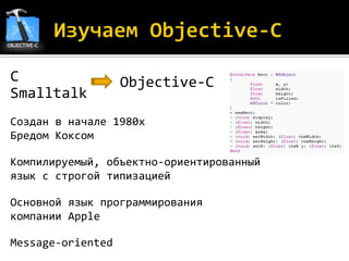 С                  Objective-C
Smalltalk
Создан в начале 1980x
Бредом Коксом

Компилируемый, объектно-ориентированный
язык с строгой типизацией

Основной язык программирования
компании Apple

Message-oriented
 