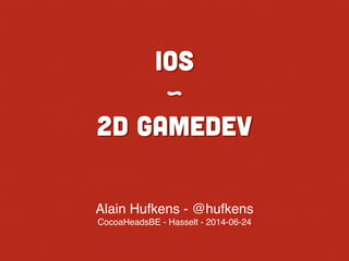 iOS
~
2d GameDev
Alain Hufkens - @hufkens!
CocoaHeadsBE - Hasselt - 2014-06-24
 