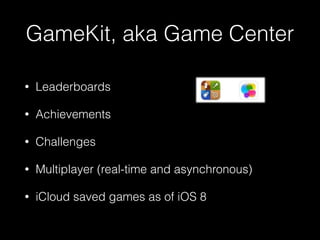 GameKit, aka Game Center
• Leaderboards
• Achievements
• Challenges
• Multiplayer (real-time and asynchronous)
• iCloud saved games as of iOS 8
 