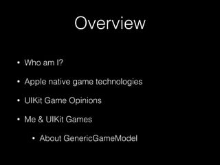 Overview
• Who am I?
• Apple native game technologies
• UIKit Game Opinions
• Me & UIKit Games
• About GenericGameModel
 