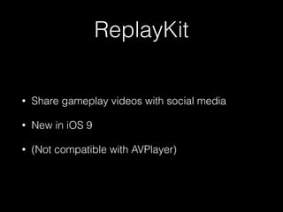 ReplayKit
• Share gameplay videos with social media
• New in iOS 9
• (Not compatible with AVPlayer)
 