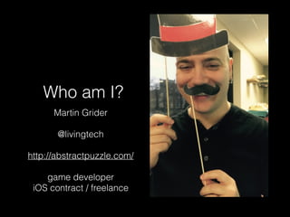 Who am I?
Martin Grider
@livingtech
http://abstractpuzzle.com/
game developer
iOS contract / freelance
 