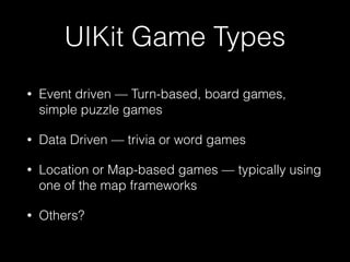 UIKit Game Types
• Event driven — Turn-based, board games,
simple puzzle games
• Data Driven — trivia or word games
• Location or Map-based games — typically using
one of the map frameworks
• Others?
 