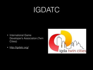 IGDATC
• International Game
Developer’s Association (Twin
Cities)
• http://igdatc.org/
 