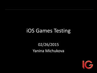 iOS Games Testing
02/26/2015
Yanina Michukova
 